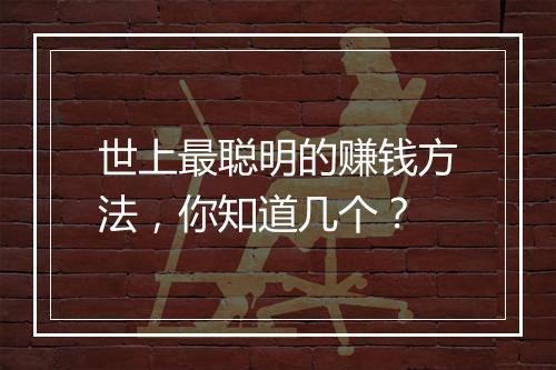 世上最聪明的赚钱方法，你知道几个？