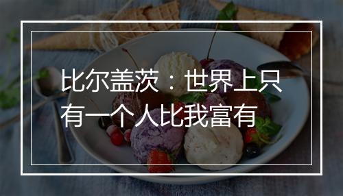 比尔盖茨：世界上只有一个人比我富有