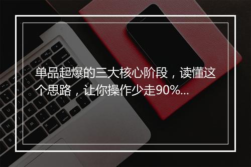 单品起爆的三大核心阶段，读懂这个思路，让你操作少走90%弯路