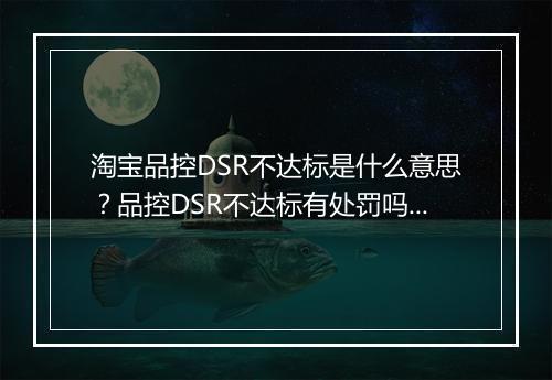 淘宝品控DSR不达标是什么意思？品控DSR不达标有处罚吗？