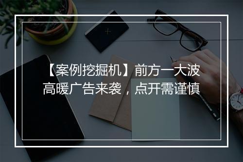 【案例挖掘机】前方一大波高暖广告来袭，点开需谨慎