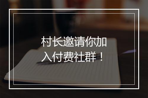 村长邀请你加入付费社群！