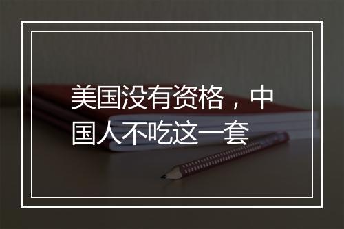 美国没有资格，中国人不吃这一套