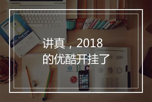 讲真，2018的优酷开挂了