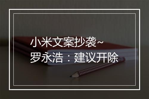 小米文案抄袭~ 罗永浩：建议开除