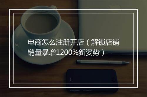 电商怎么注册开店（解锁店铺销量暴增1200%新姿势）