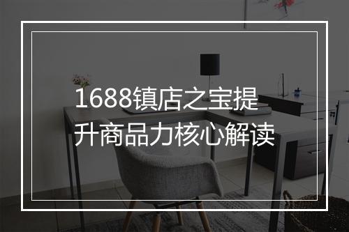 1688镇店之宝提升商品力核心解读