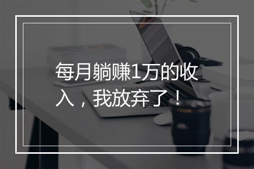 每月躺赚1万的收入，我放弃了！