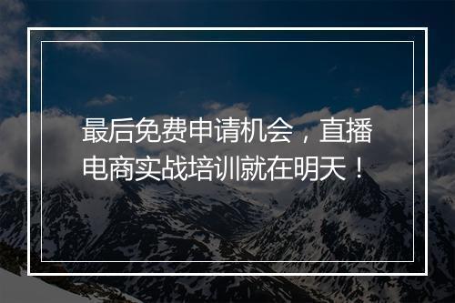 最后免费申请机会，直播电商实战培训就在明天！
