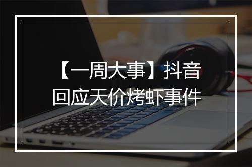 【一周大事】抖音回应天价烤虾事件