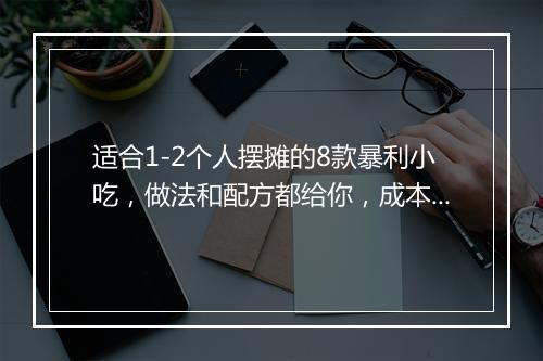 适合1-2个人摆摊的8款暴利小吃，做法和配方都给你，成本小，利润高！