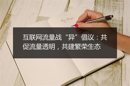 互联网流量战“异”倡议：共促流量透明，共建繁荣生态