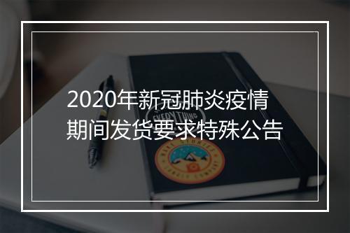 2020年新冠肺炎疫情期间发货要求特殊公告