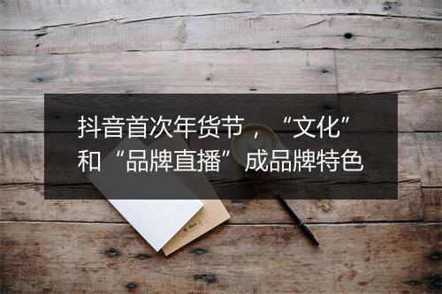 抖音首次年货节，“文化”和“品牌直播”成品牌特色