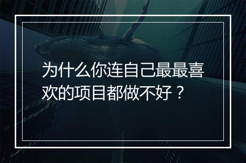 为什么你连自己最最喜欢的项目都做不好？