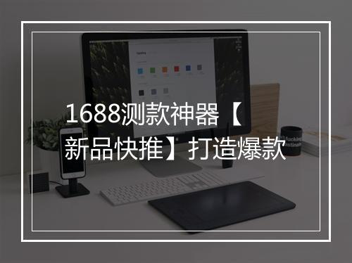 1688测款神器【新品快推】打造爆款