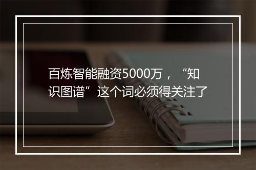 百炼智能融资5000万，“知识图谱”这个词必须得关注了