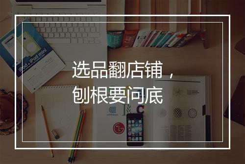 选品翻店铺，刨根要问底