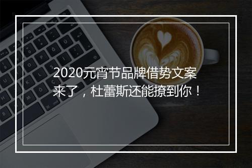 2020元宵节品牌借势文案来了，杜蕾斯还能撩到你！