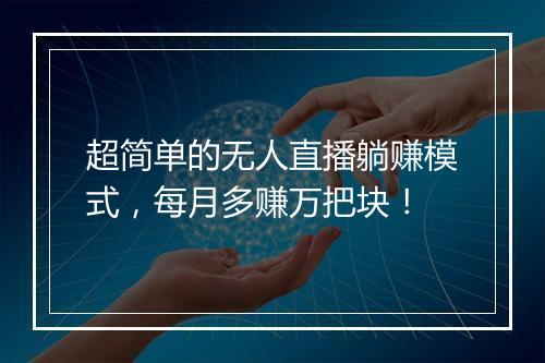 超简单的无人直播躺赚模式，每月多赚万把块！
