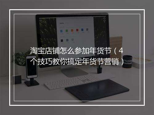 淘宝店铺怎么参加年货节（4个技巧教你搞定年货节营销）