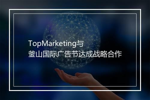 TopMarketing与釜山国际广告节达成战略合作