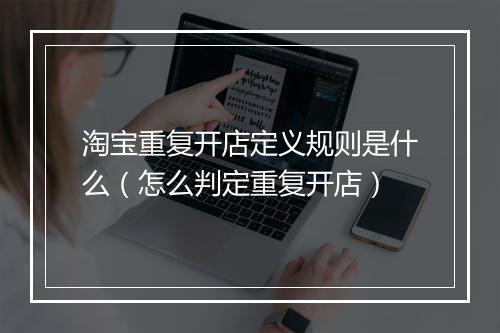 淘宝重复开店定义规则是什么（怎么判定重复开店）