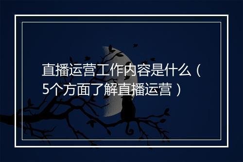直播运营工作内容是什么（5个方面了解直播运营）