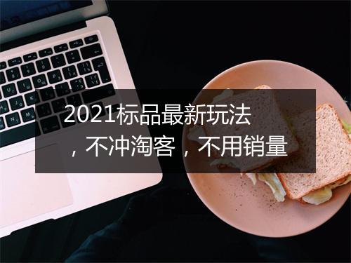 2021标品最新玩法，不冲淘客，不用销量