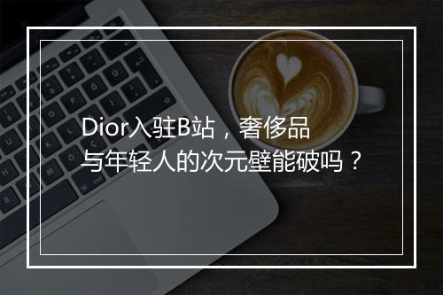 Dior入驻B站，奢侈品与年轻人的次元壁能破吗？