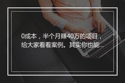 0成本，半个月赚40万的项目，给大家看看案例。其实你也能做！