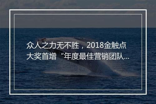 众人之力无不胜，2018金触点大奖首增“年度最佳营销团队”