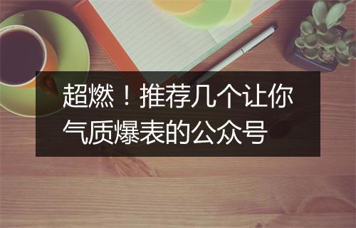 超燃！推荐几个让你气质爆表的公众号