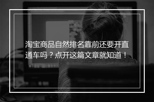 淘宝商品自然排名靠前还要开直通车吗？点开这篇文章就知道！