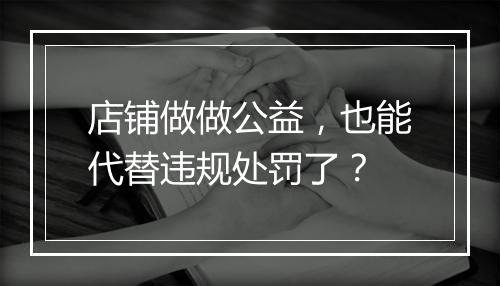 店铺做做公益，也能代替违规处罚了？