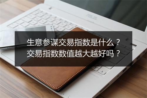 生意参谋交易指数是什么？交易指数数值越大越好吗？