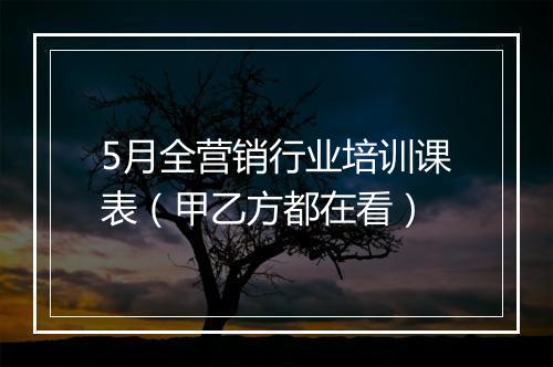 5月全营销行业培训课表（甲乙方都在看）