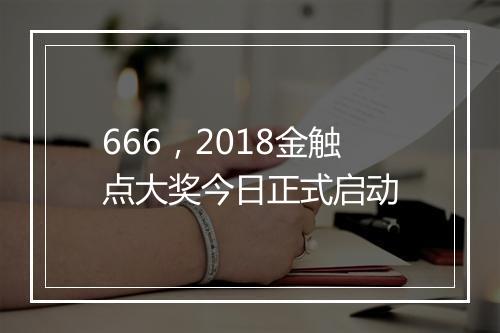 666，2018金触点大奖今日正式启动