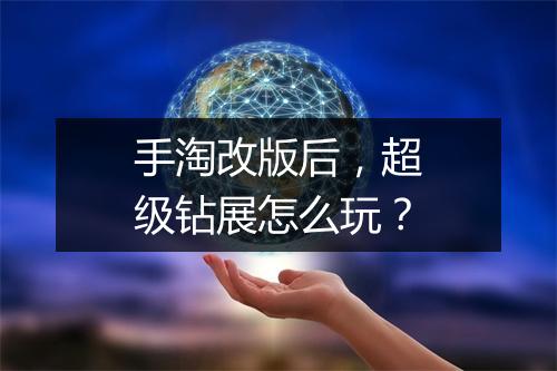 手淘改版后，超级钻展怎么玩？