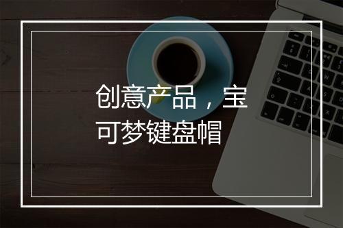 创意产品，宝可梦键盘帽