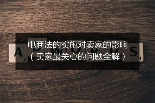 电商法的实施对卖家的影响（卖家最关心的问题全解）