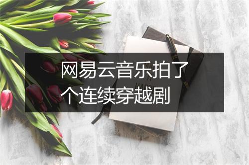 网易云音乐拍了个连续穿越剧