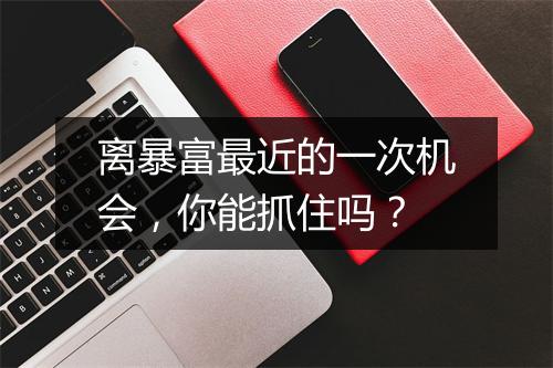 离暴富最近的一次机会，你能抓住吗？