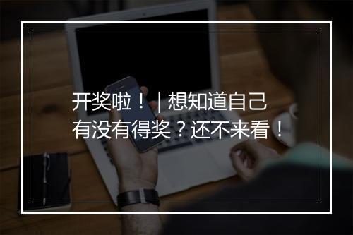 开奖啦！ | 想知道自己有没有得奖？还不来看！
