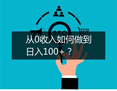 从0收入如何做到日入100+？