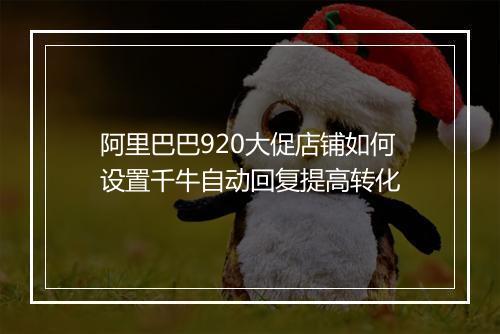 阿里巴巴920大促店铺如何设置千牛自动回复提高转化