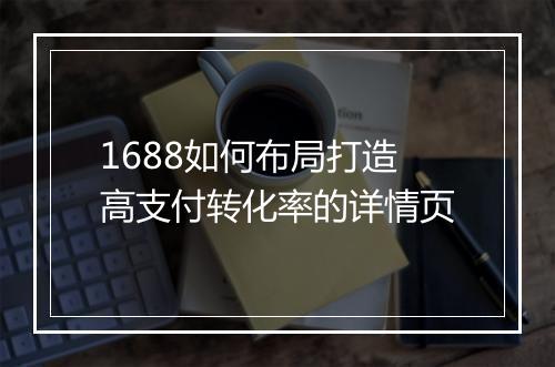 1688如何布局打造高支付转化率的详情页