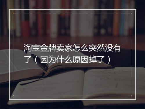 淘宝金牌卖家怎么突然没有了（因为什么原因掉了）
