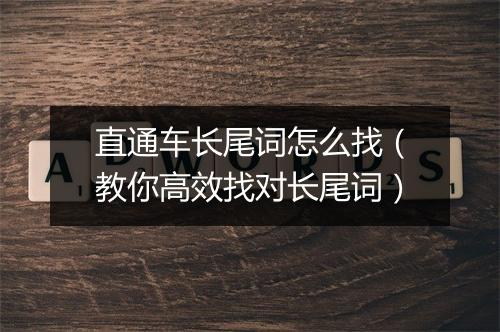 直通车长尾词怎么找（教你高效找对长尾词）