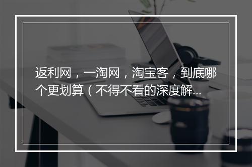 返利网，一淘网，淘宝客，到底哪个更划算（不得不看的深度解析）